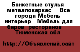 Банкетные стулья, металлокаркас. - Все города Мебель, интерьер » Мебель для баров, ресторанов   . Тюменская обл.